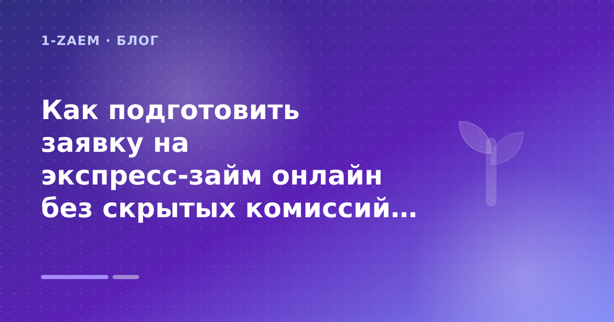 Как подготовить заявку на экспресс-займ онлайн без скрытых комиссий: разбор условий — иллюстрация 1-Zaem