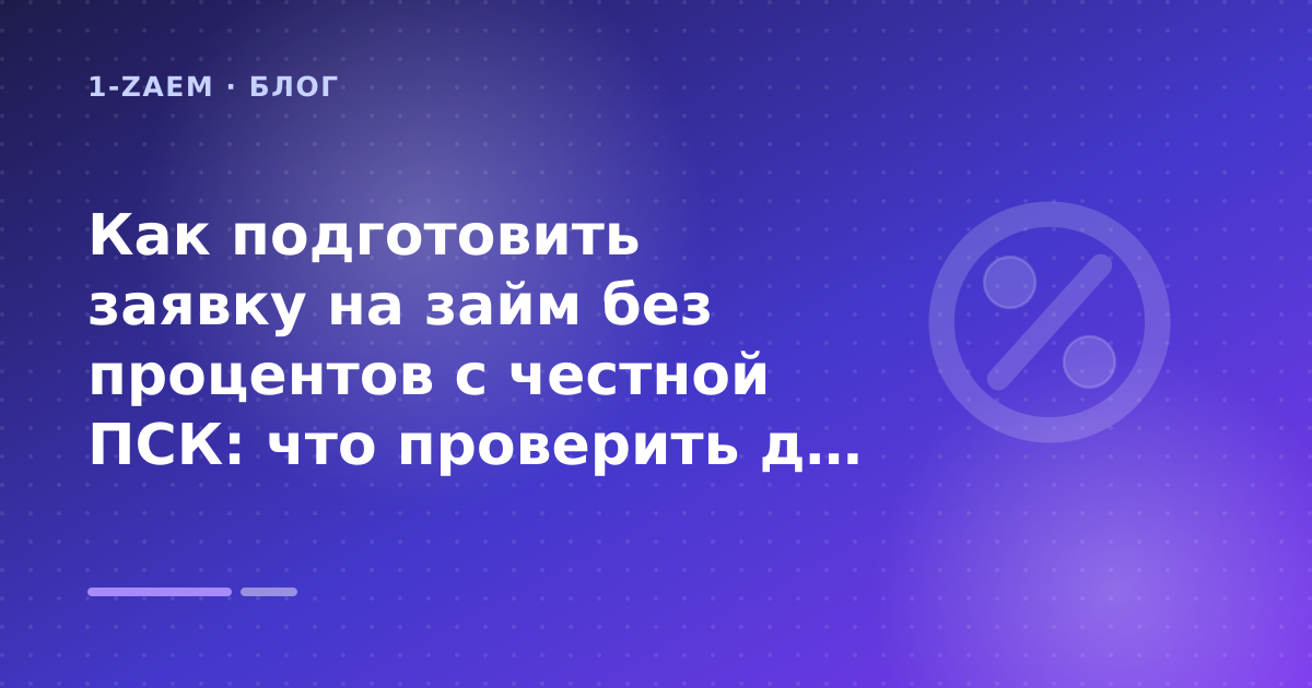 Как подготовить заявку на займ без процентов с честной ПСК: что проверить до заявки — иллюстрация 1-Zaem