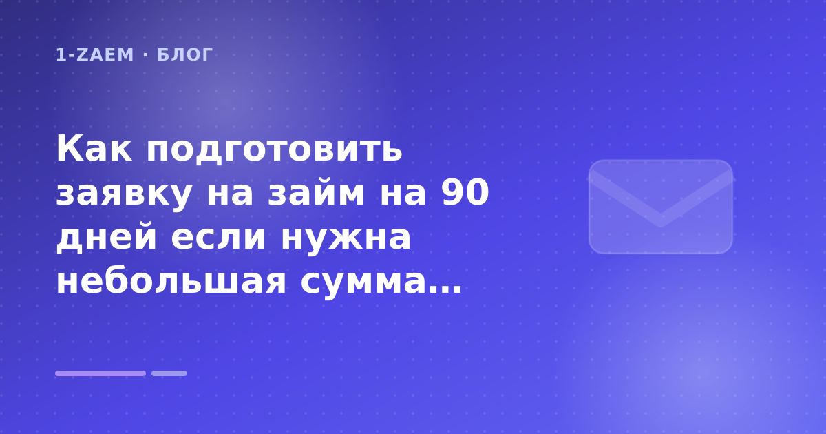 Как подготовить заявку на займ на 90 дней если нужна небольшая сумма: разбор условий — иллюстрация 1-Zaem
