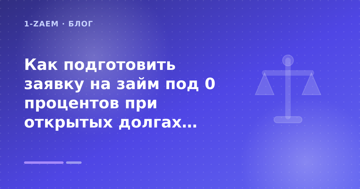 Как подготовить заявку на займ под 0 процентов при открытых долгах: пошаговый гид заёмщика — иллюстрация 1-Zaem