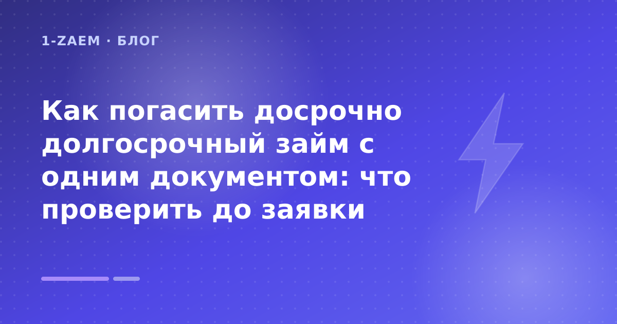 Как погасить досрочно долгосрочный займ с одним документом: что проверить до заявки — иллюстрация 1-Zaem