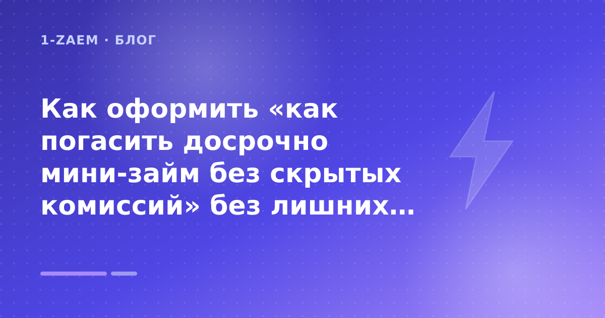 Как оформить «как погасить досрочно мини-займ без скрытых комиссий» без лишних рисков — иллюстрация 1-Zaem
