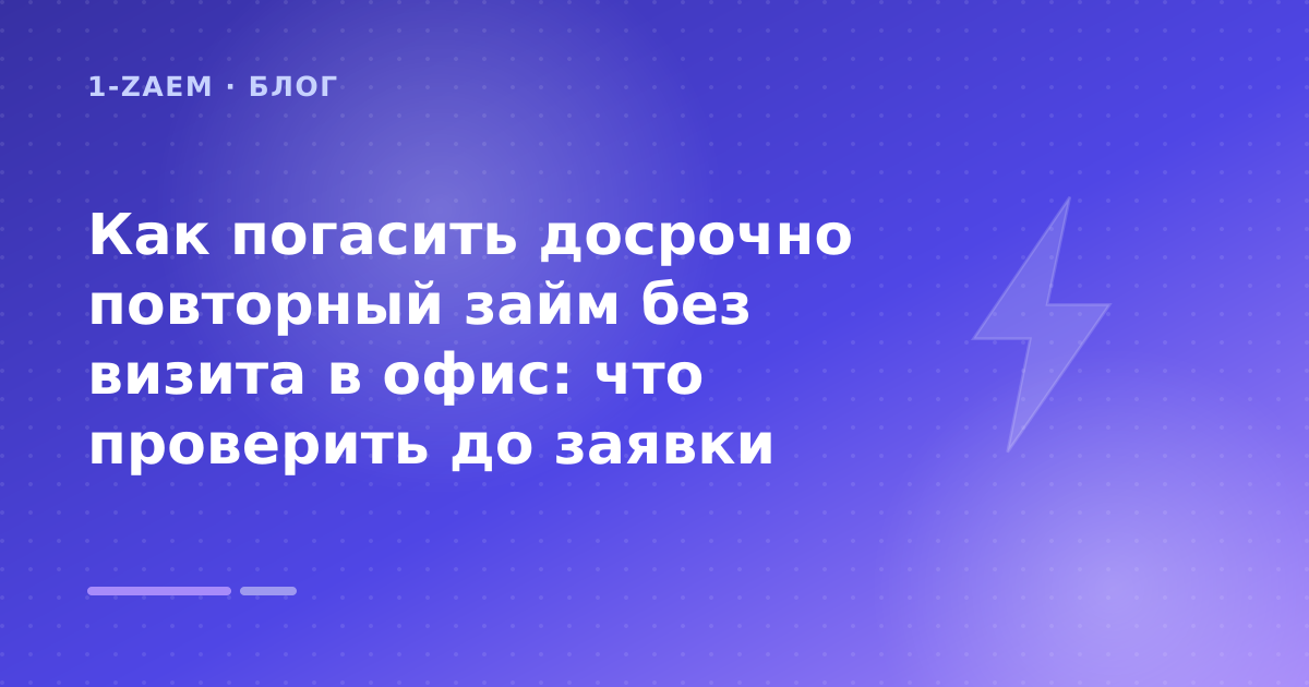 Как погасить досрочно повторный займ без визита в офис: что проверить до заявки — иллюстрация 1-Zaem