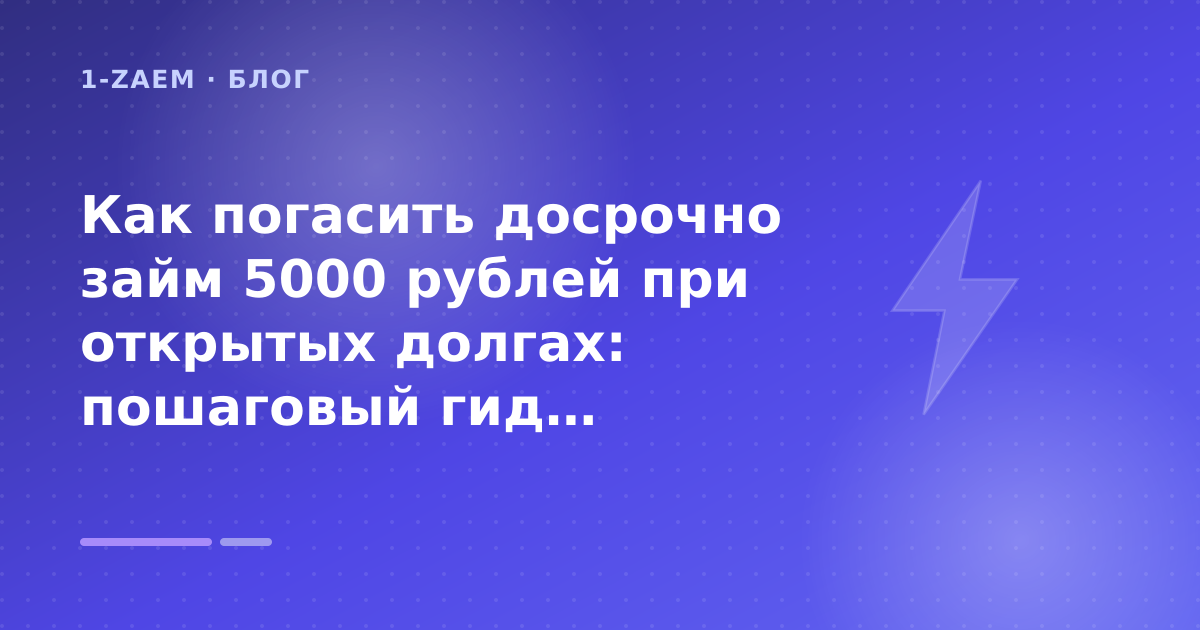 Как погасить досрочно займ 5000 рублей при открытых долгах: пошаговый гид заёмщика — иллюстрация 1-Zaem