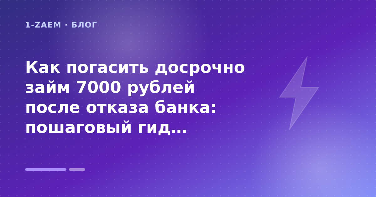 Как погасить досрочно займ 7000 рублей после отказа банка: пошаговый гид заёмщика — иллюстрация 1-Zaem