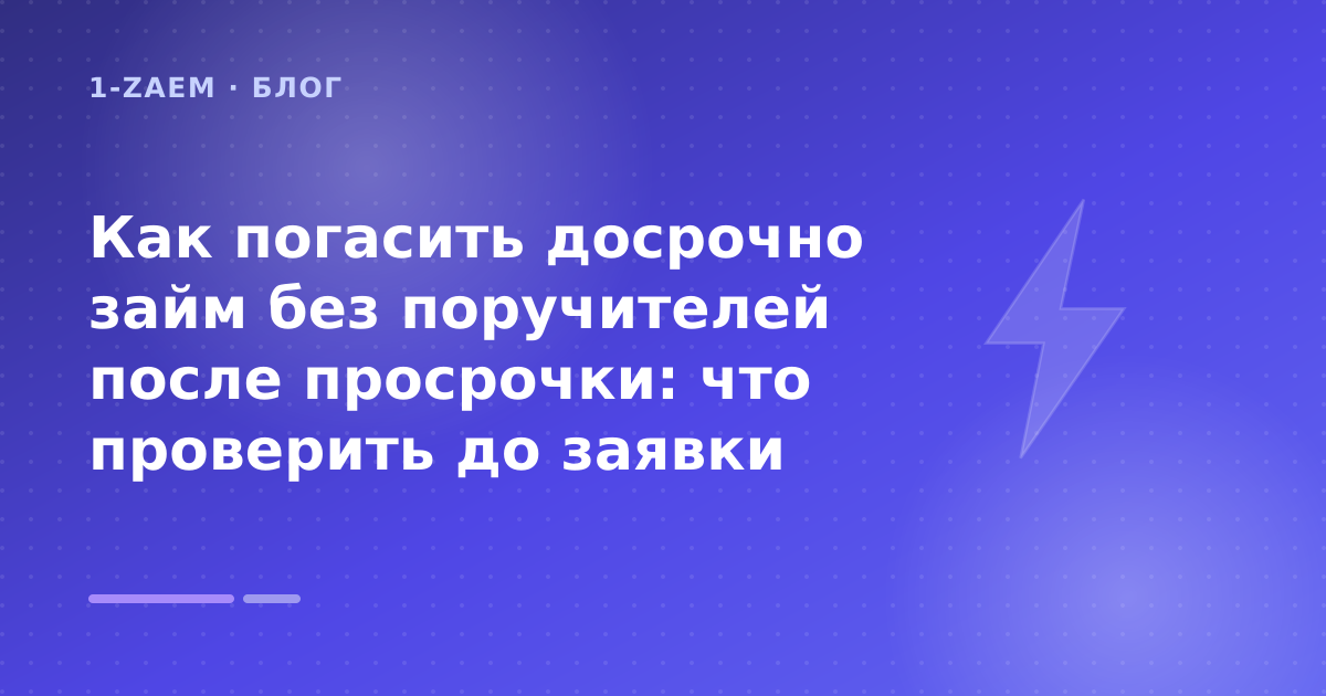 Как погасить досрочно займ без поручителей после просрочки: что проверить до заявки — иллюстрация 1-Zaem