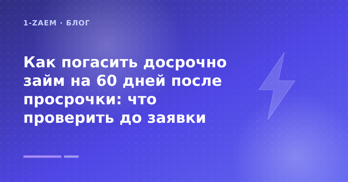 Как погасить досрочно займ на 60 дней после просрочки: что проверить до заявки — иллюстрация 1-Zaem