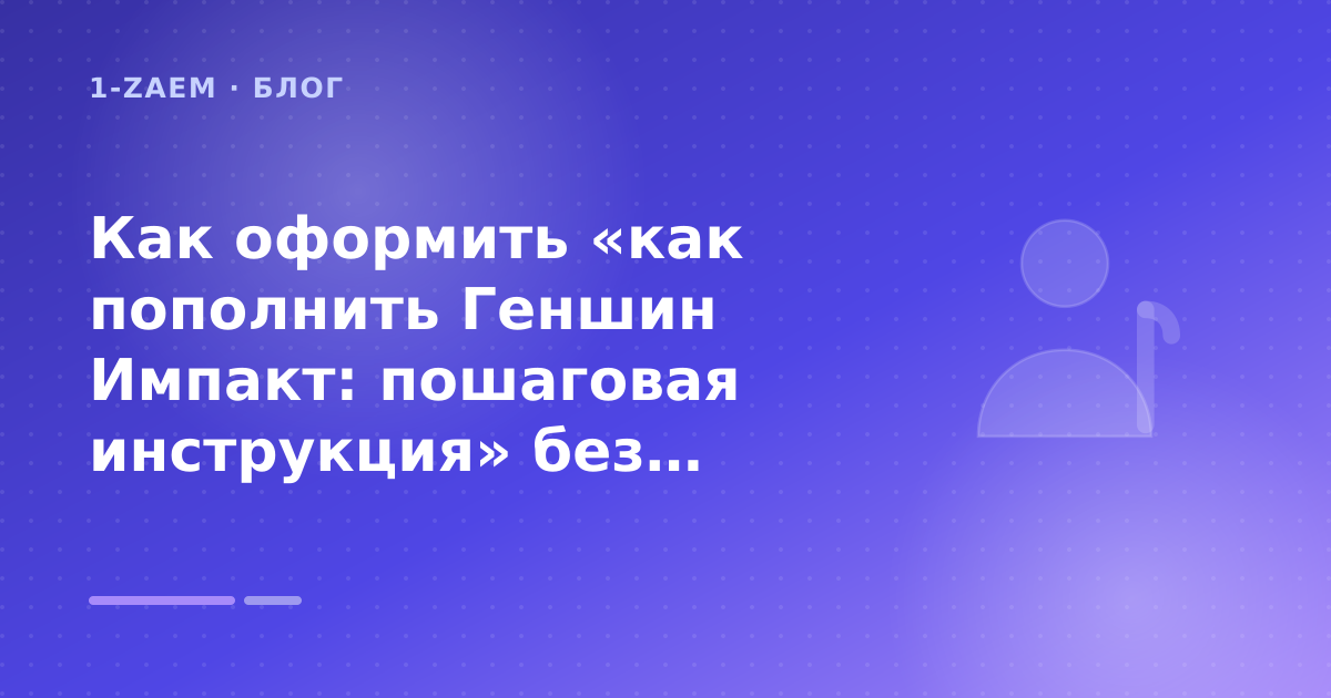 Как оформить «как пополнить Геншин Импакт: пошаговая инструкция» без лишних рисков — иллюстрация 1-Zaem