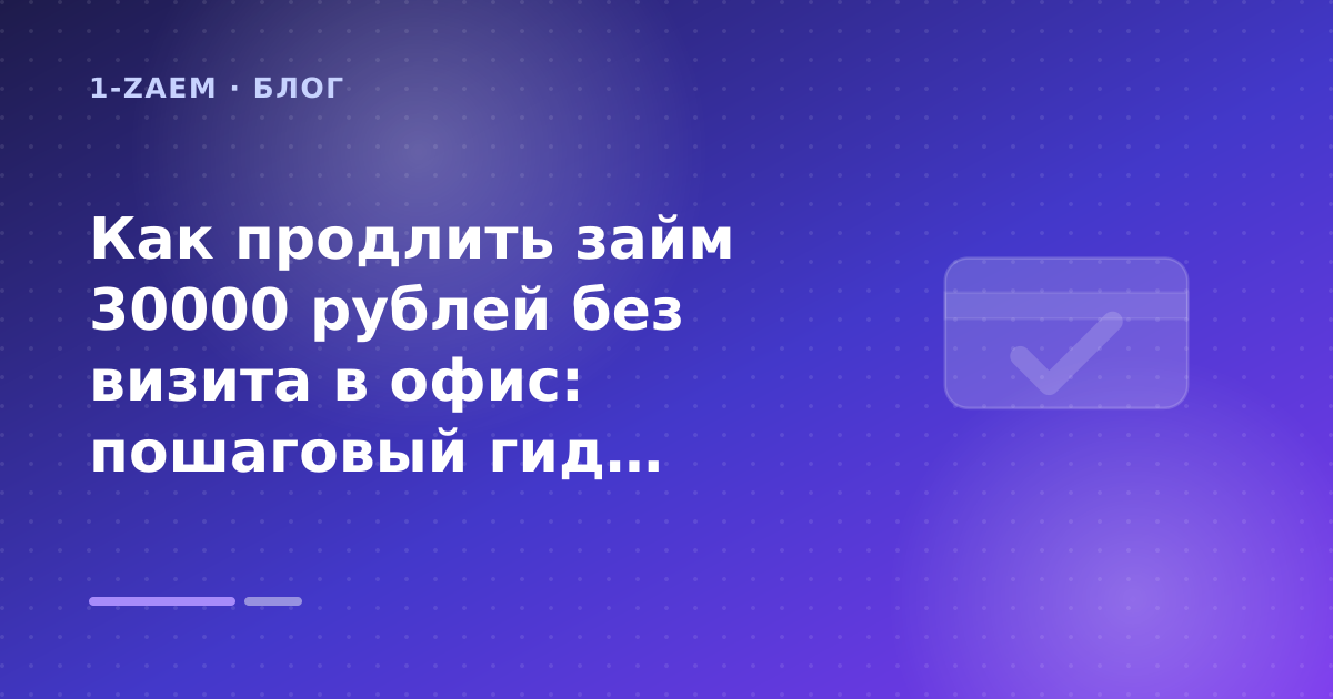 Как продлить займ 30000 рублей без визита в офис: пошаговый гид заёмщика — иллюстрация 1-Zaem