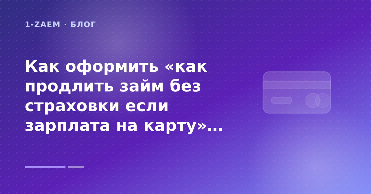 Как оформить «как продлить займ без страховки если зарплата на карту» без лишних рисков — иллюстрация 1-Zaem
