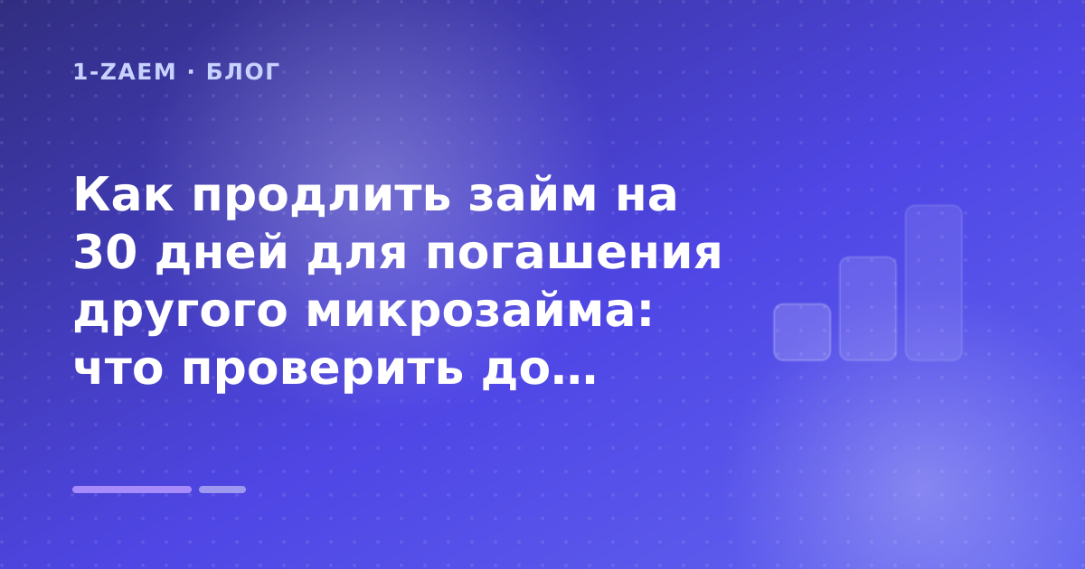 Как продлить займ на 30 дней для погашения другого микрозайма: что проверить до заявки — иллюстрация 1-Zaem