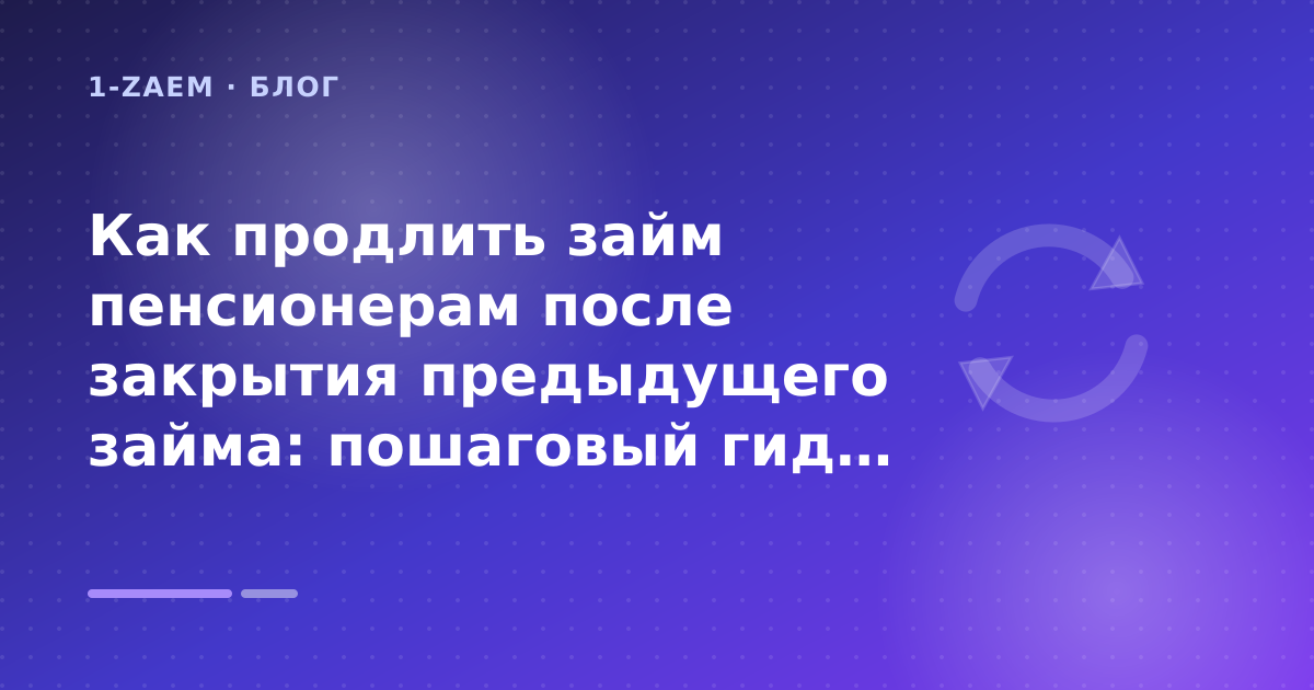Как продлить займ пенсионерам после закрытия предыдущего займа: пошаговый гид заёмщика — иллюстрация 1-Zaem