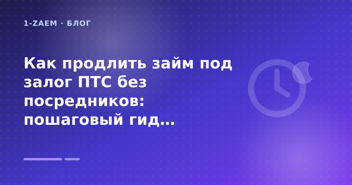 Как продлить займ под залог ПТС без посредников: пошаговый гид заёмщика — иллюстрация 1-Zaem