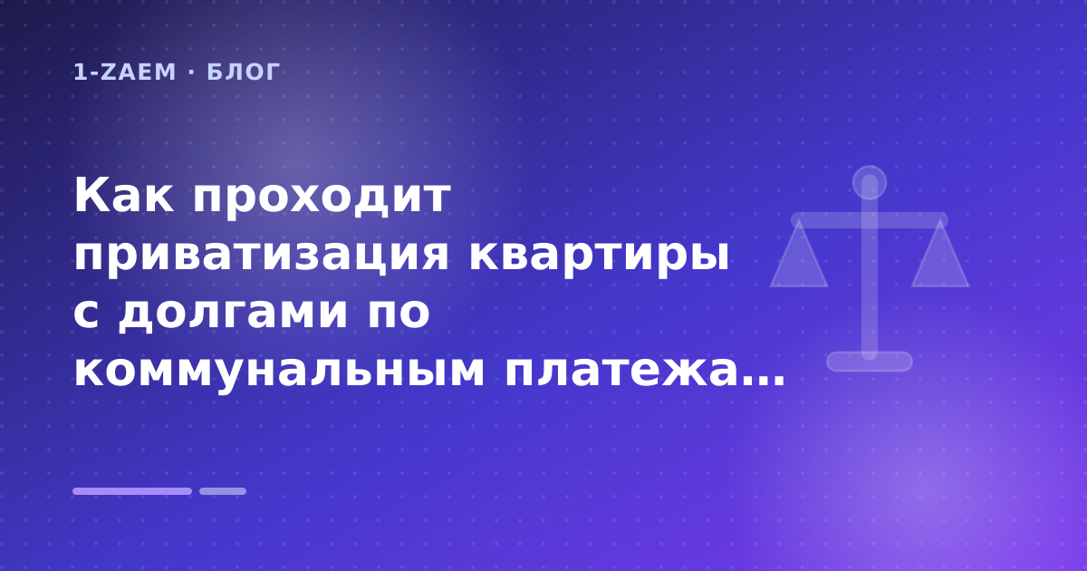 Как проходит приватизация квартиры с долгами по коммунальным платежам в 2026 году: история из практики: разбор условий — иллюстрация 1-Zaem