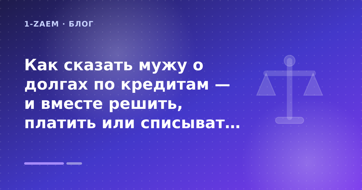 Как сказать мужу о долгах по кредитам — и вместе решить, платить или списывать через банкротство: разбор условий — иллюстрация 1-Zaem
