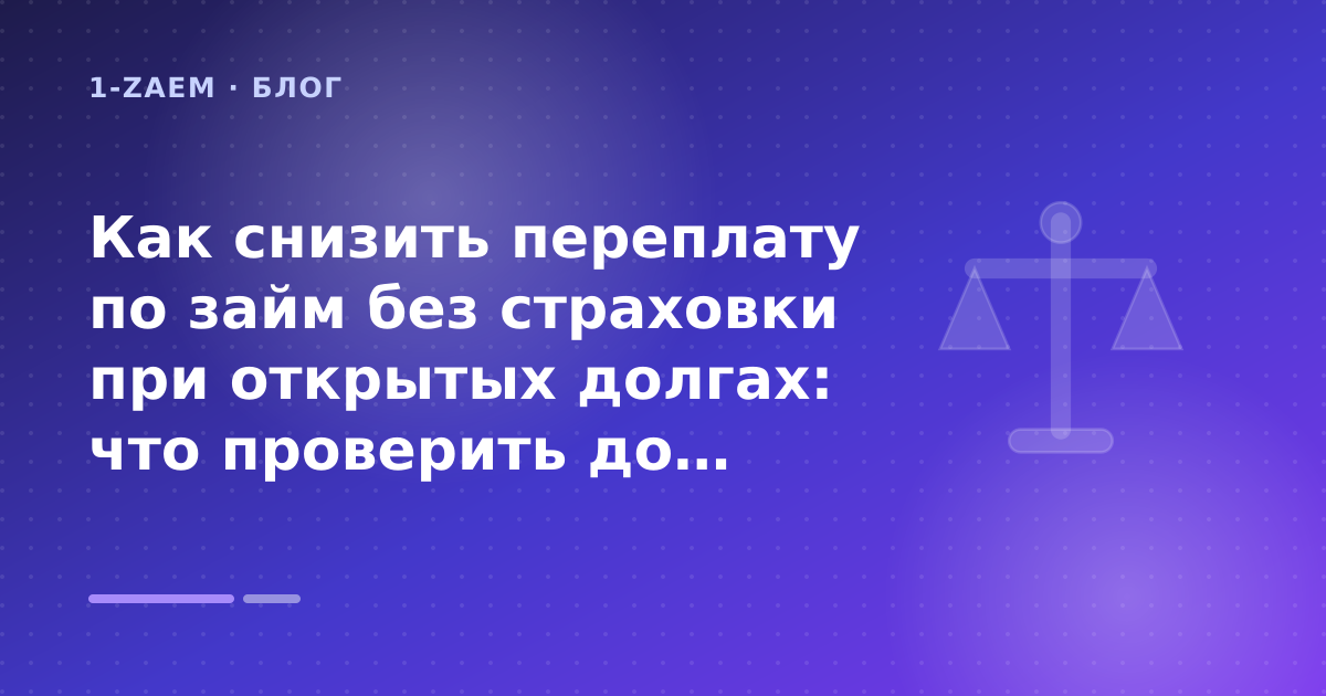 Как снизить переплату по займ без страховки при открытых долгах: что проверить до заявки — иллюстрация 1-Zaem
