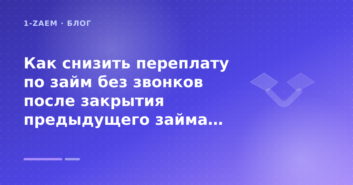 Как снизить переплату по займ без звонков после закрытия предыдущего займа: разбор условий — иллюстрация 1-Zaem