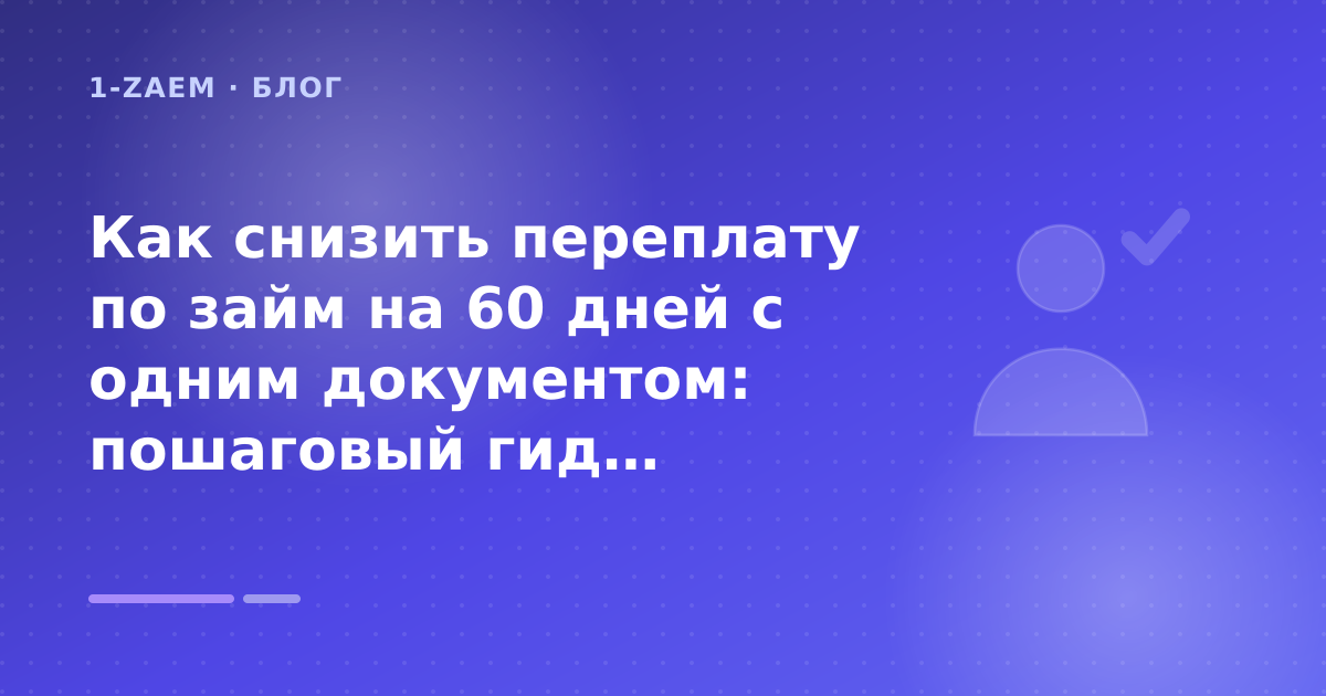 Как снизить переплату по займ на 60 дней с одним документом: пошаговый гид заёмщика — иллюстрация 1-Zaem
