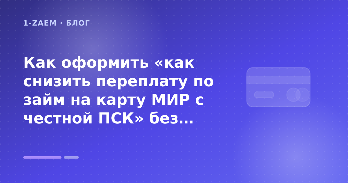 Как оформить «как снизить переплату по займ на карту МИР с честной ПСК» без лишних рисков — иллюстрация 1-Zaem