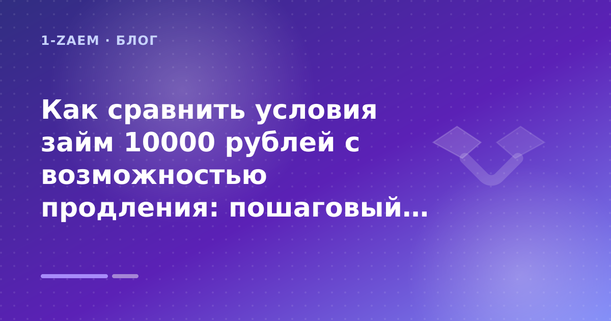 Как сравнить условия займ 10000 рублей с возможностью продления: пошаговый гид заёмщика — иллюстрация 1-Zaem