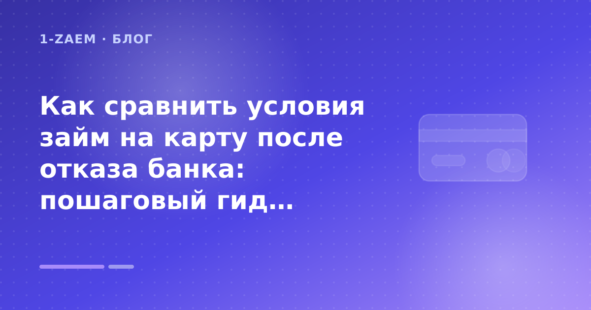 Как сравнить условия займ на карту после отказа банка: пошаговый гид заёмщика — иллюстрация 1-Zaem