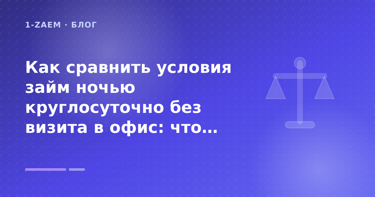 Как сравнить условия займ ночью круглосуточно без визита в офис: что проверить до заявки — иллюстрация 1-Zaem