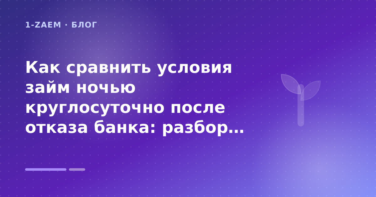 Как сравнить условия займ ночью круглосуточно после отказа банка: разбор условий — иллюстрация 1-Zaem
