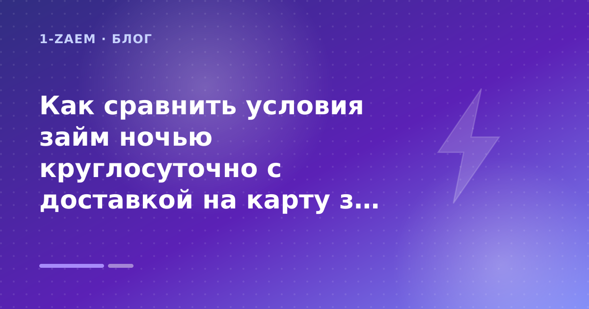 Как сравнить условия займ ночью круглосуточно с доставкой на карту за минуты: разбор условий — иллюстрация 1-Zaem