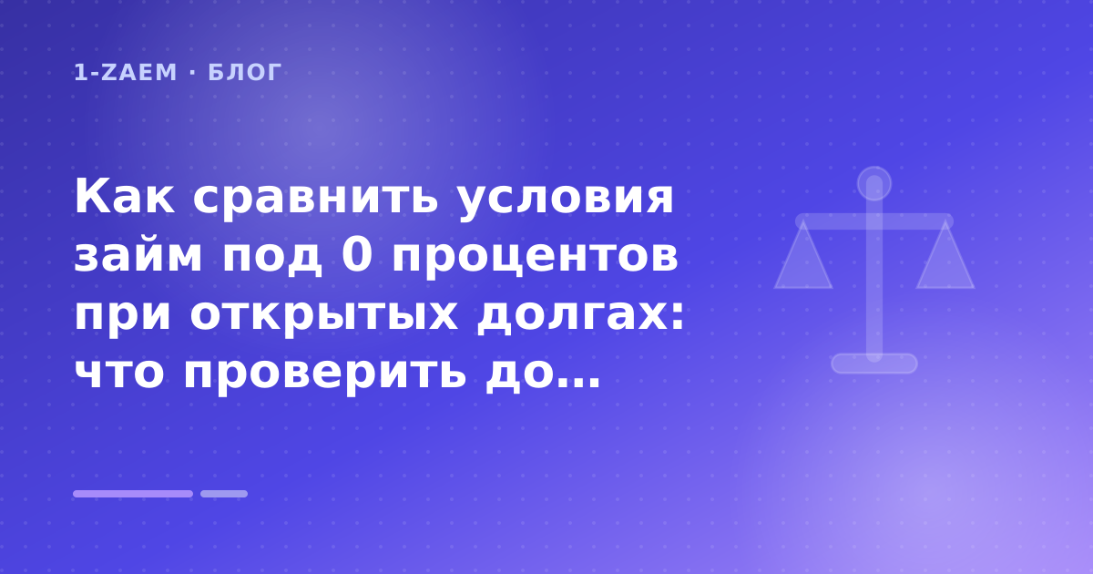 Как сравнить условия займ под 0 процентов при открытых долгах: что проверить до заявки — иллюстрация 1-Zaem