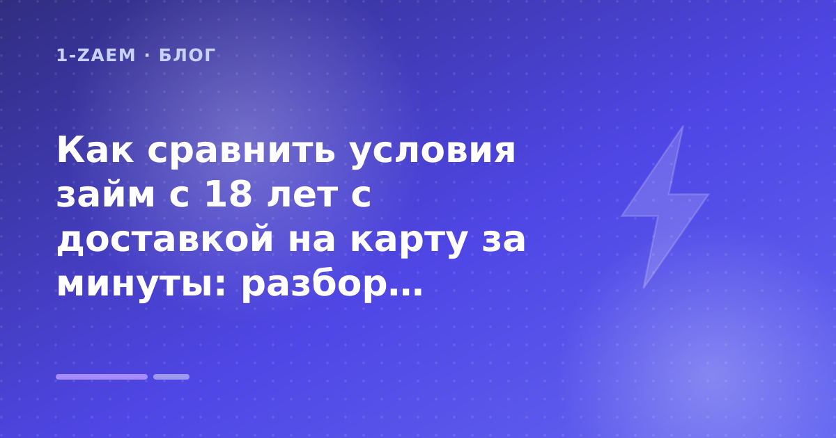 Как сравнить условия займ с 18 лет с доставкой на карту за минуты: разбор условий — иллюстрация 1-Zaem