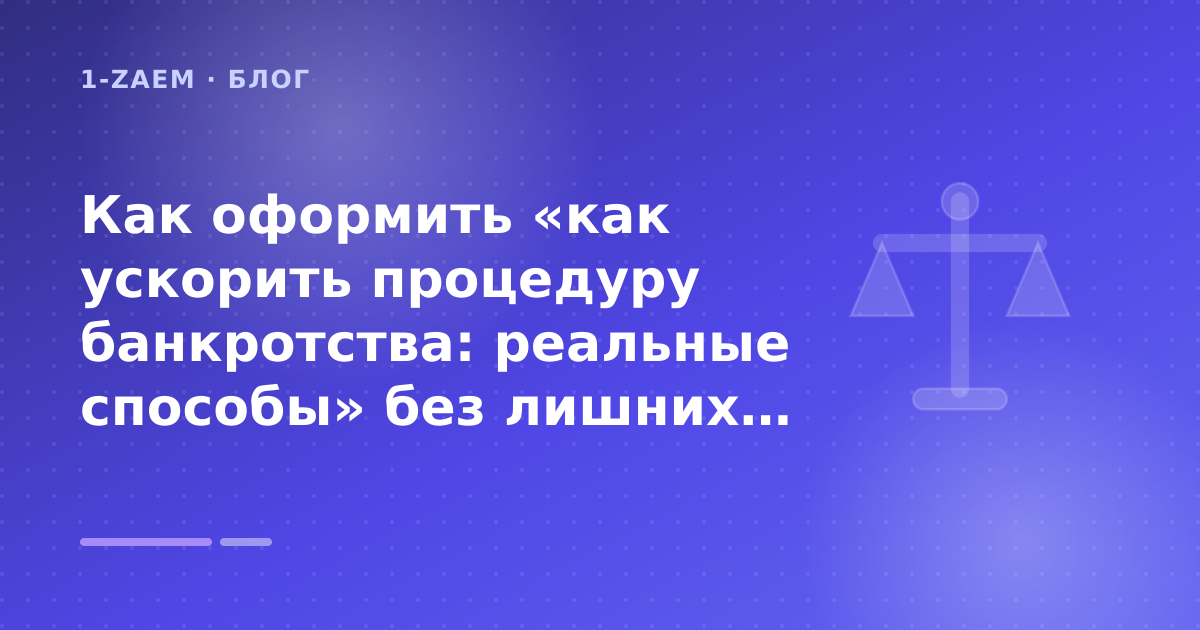 Как оформить «как ускорить процедуру банкротства: реальные способы» без лишних рисков — иллюстрация 1-Zaem