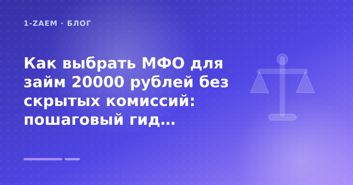 Как выбрать МФО для займ 20000 рублей без скрытых комиссий: пошаговый гид заёмщика — иллюстрация 1-Zaem