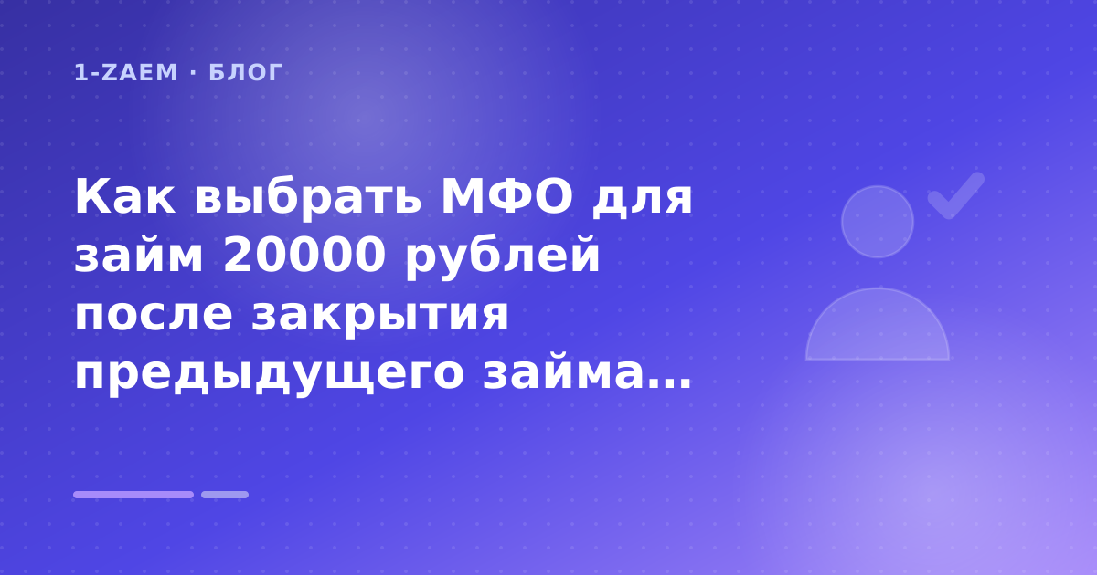 Как выбрать МФО для займ 20000 рублей после закрытия предыдущего займа: разбор условий — иллюстрация 1-Zaem