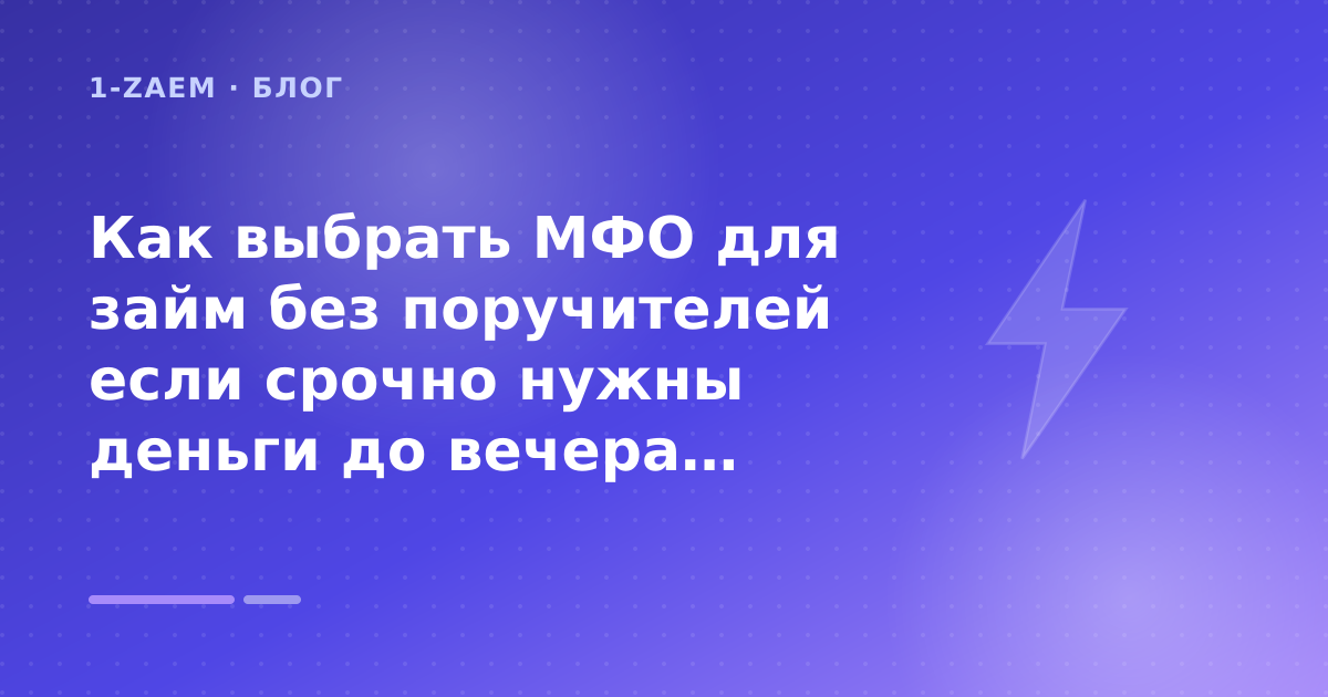 Как выбрать МФО для займ без поручителей если срочно нужны деньги до вечера: разбор условий — иллюстрация 1-Zaem