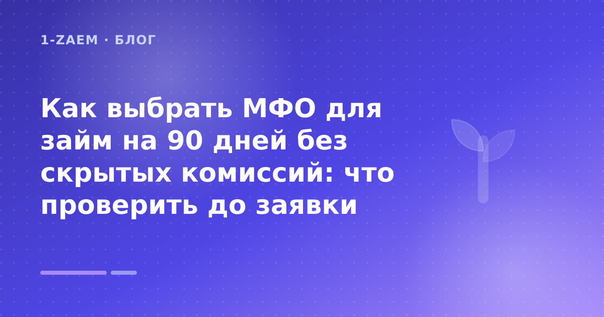 Как выбрать МФО для займ на 90 дней без скрытых комиссий: что проверить до заявки — иллюстрация 1-Zaem