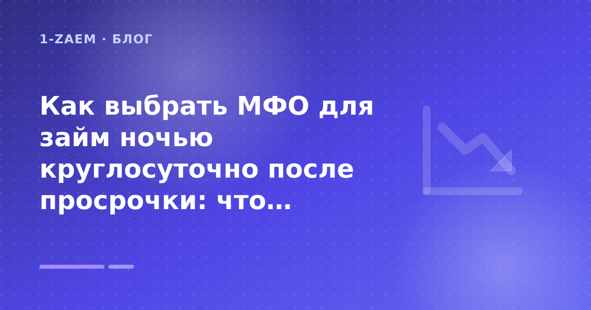 Как выбрать МФО для займ ночью круглосуточно после просрочки: что проверить до заявки — иллюстрация 1-Zaem