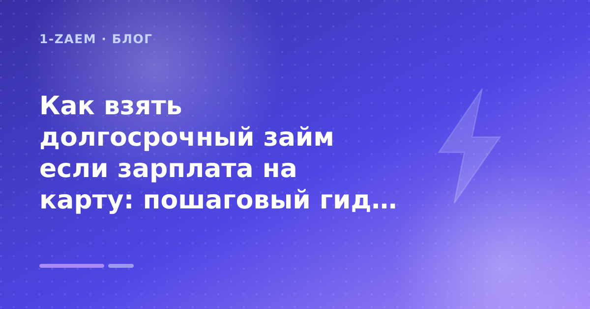 Как взять долгосрочный займ если зарплата на карту: пошаговый гид заёмщика — иллюстрация 1-Zaem