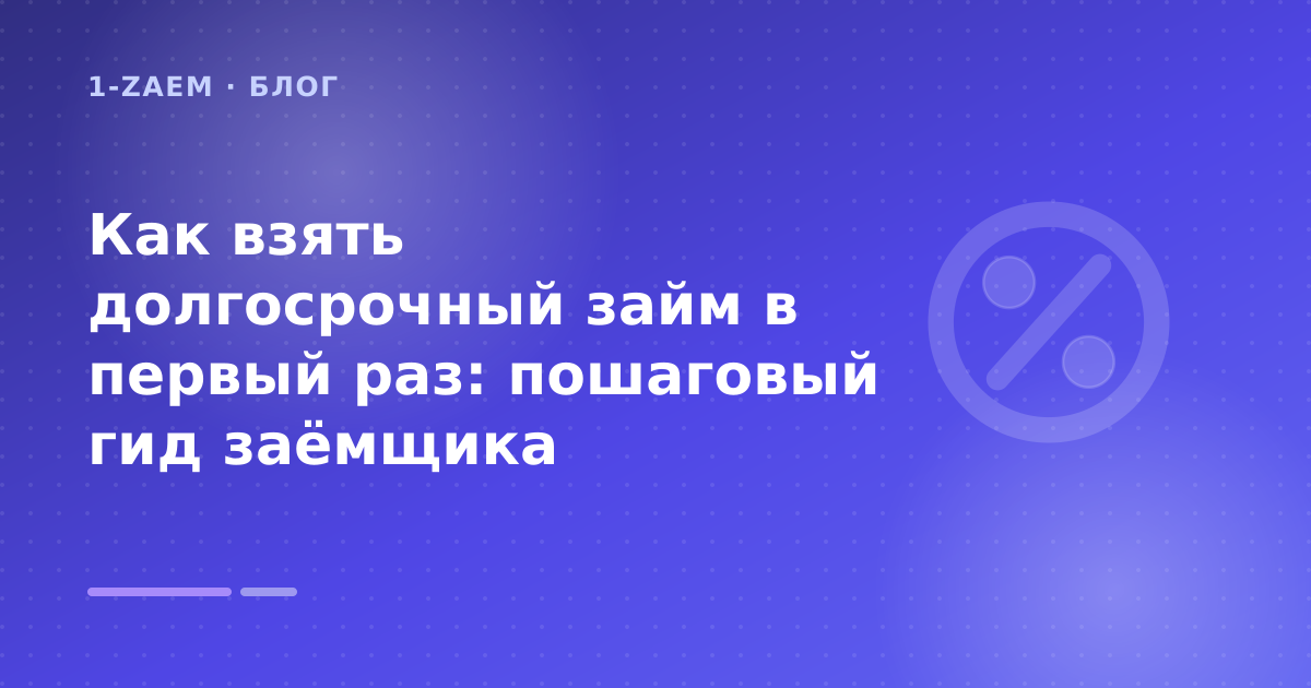 Как взять долгосрочный займ в первый раз: пошаговый гид заёмщика — иллюстрация 1-Zaem