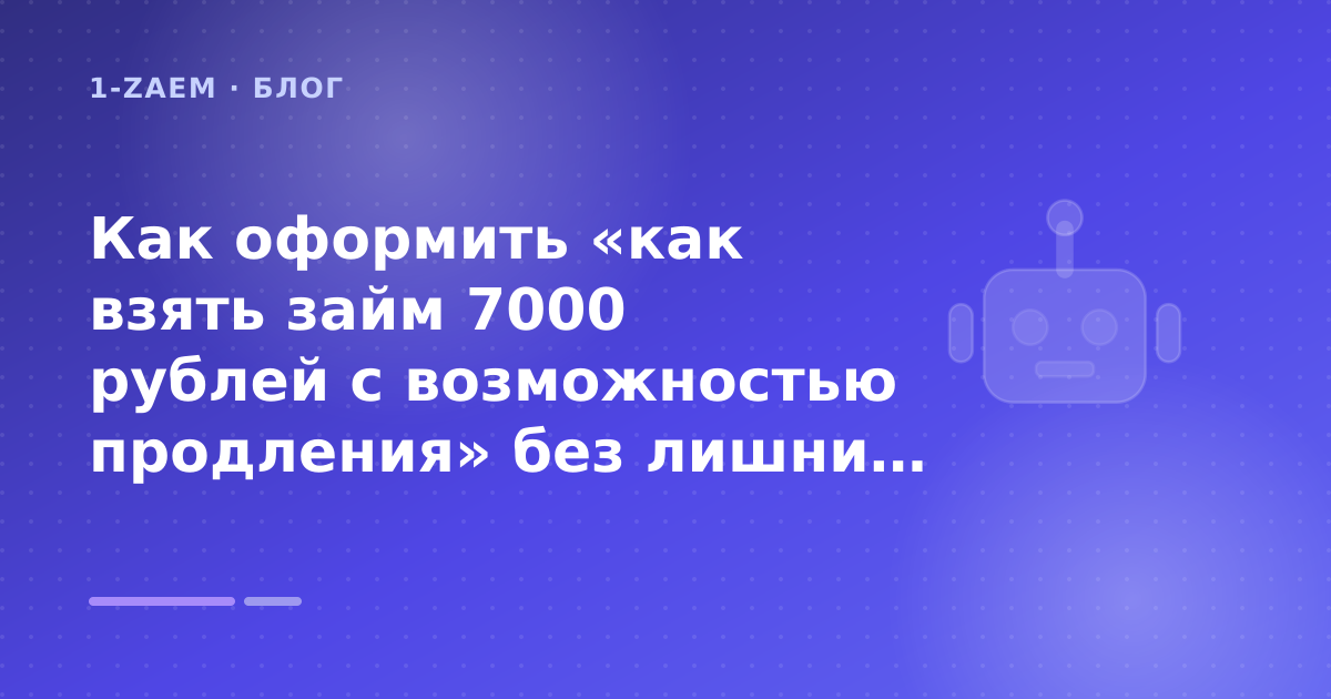 Как оформить «как взять займ 7000 рублей с возможностью продления» без лишних рисков — иллюстрация 1-Zaem