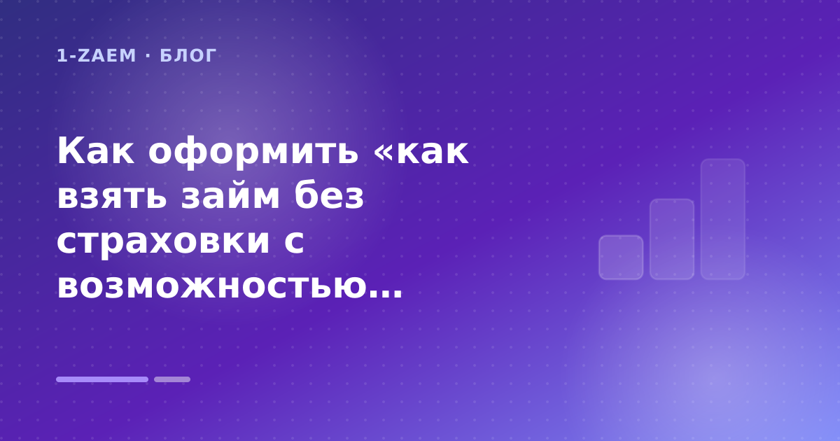 Как оформить «как взять займ без страховки с возможностью продления» без лишних рисков — иллюстрация 1-Zaem