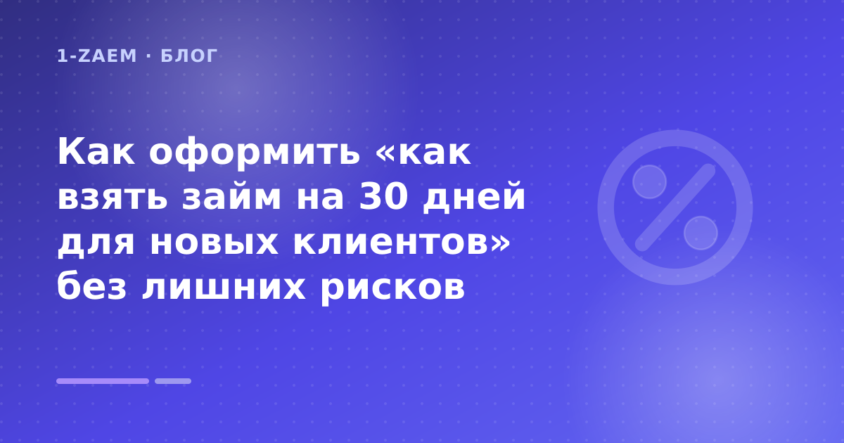 Как оформить «как взять займ на 30 дней для новых клиентов» без лишних рисков — иллюстрация 1-Zaem