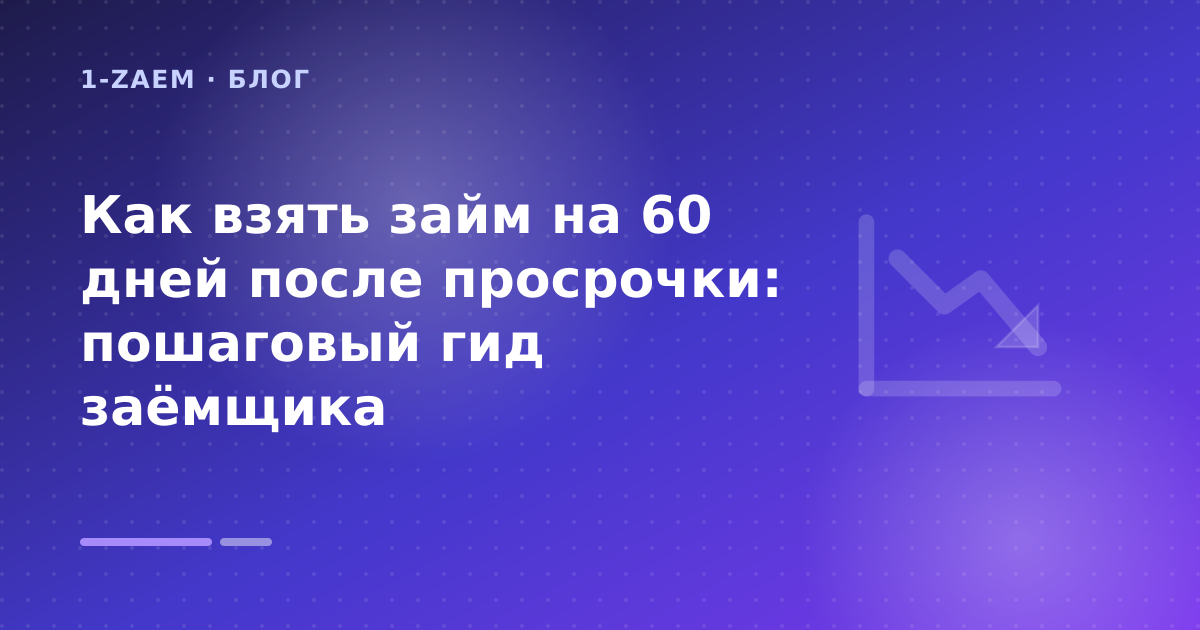 Как взять займ на 60 дней после просрочки: пошаговый гид заёмщика — иллюстрация 1-Zaem