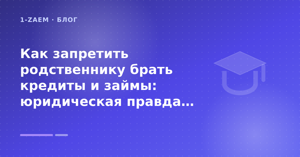 Как запретить родственнику брать кредиты и займы: юридическая правда 2026 года: разбор условий — иллюстрация 1-Zaem