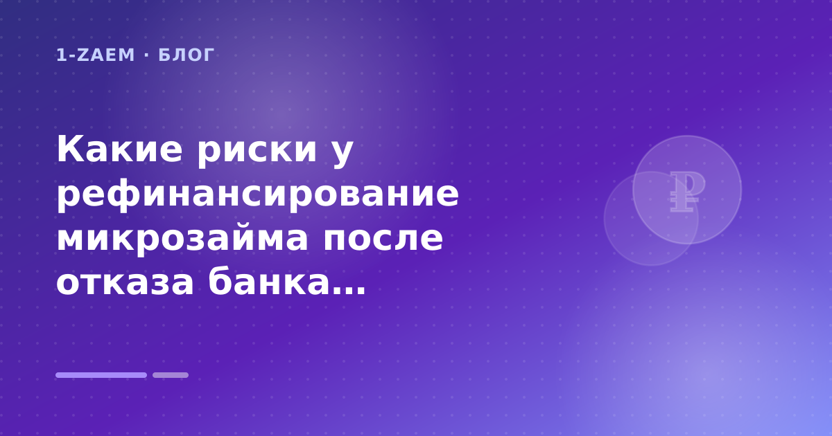 Какие риски у рефинансирование микрозайма после отказа банка: пошаговый гид заёмщика — иллюстрация 1-Zaem