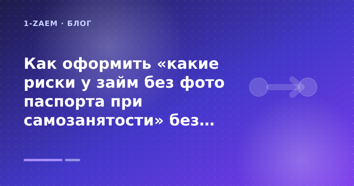 Как оформить «какие риски у займ без фото паспорта при самозанятости» без лишних рисков — иллюстрация 1-Zaem