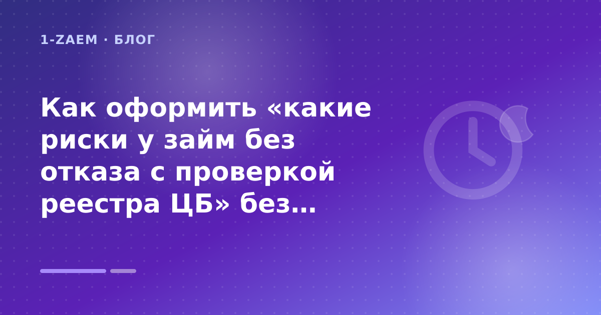 Как оформить «какие риски у займ без отказа с проверкой реестра ЦБ» без лишних рисков — иллюстрация 1-Zaem