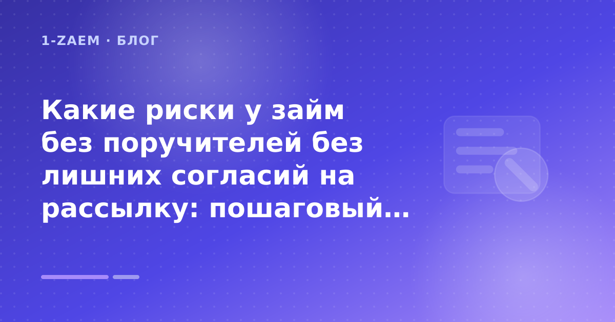 Какие риски у займ без поручителей без лишних согласий на рассылку: пошаговый гид заёмщика — иллюстрация 1-Zaem