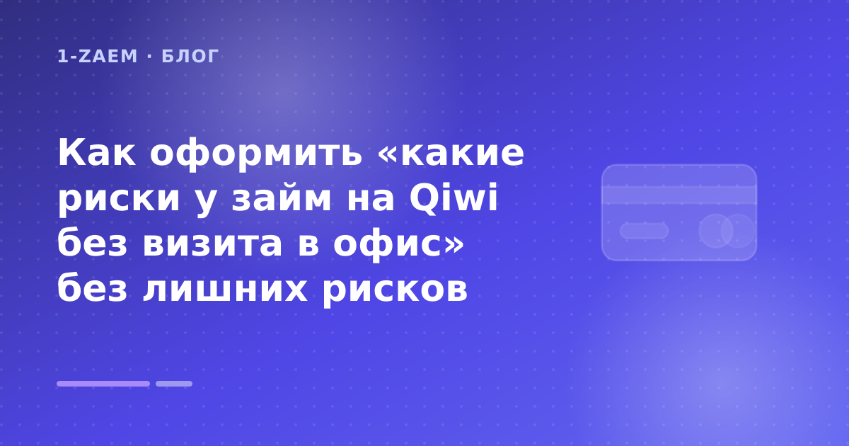 Как оформить «какие риски у займ на Qiwi без визита в офис» без лишних рисков — иллюстрация 1-Zaem