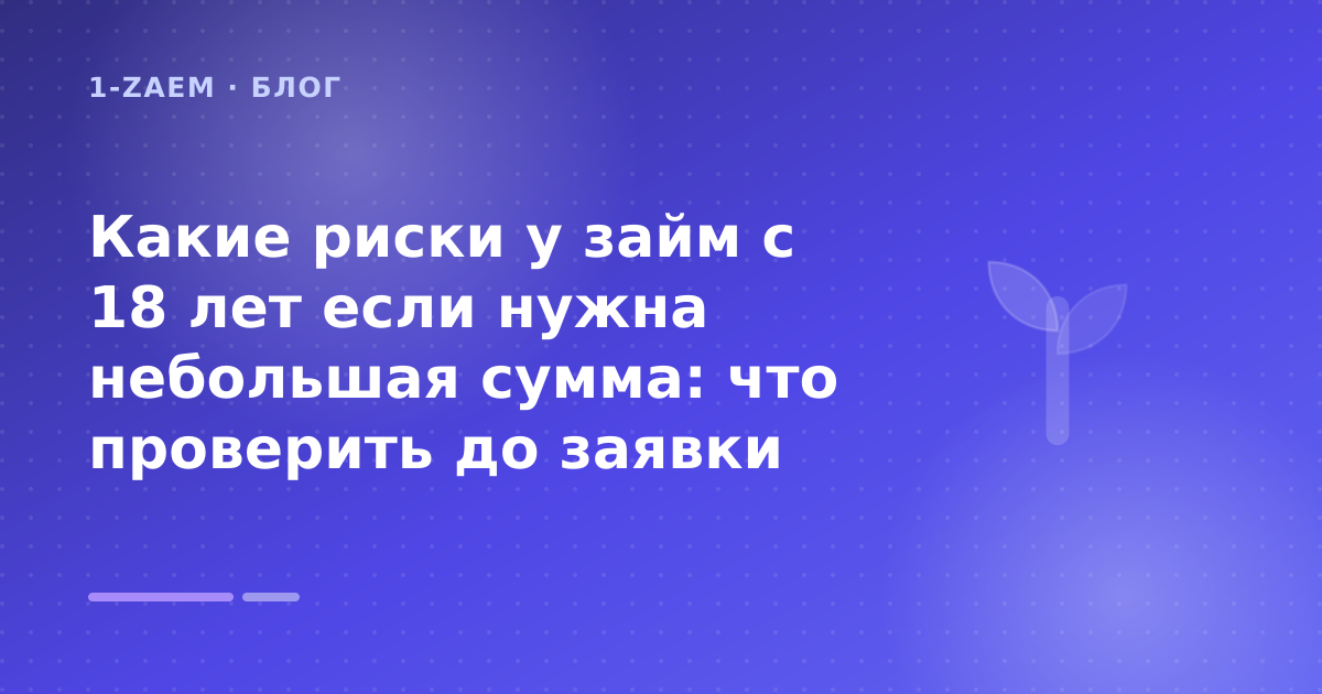 Какие риски у займ с 18 лет если нужна небольшая сумма: что проверить до заявки — иллюстрация 1-Zaem