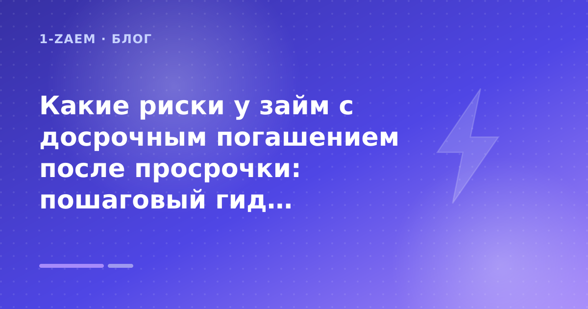 Какие риски у займ с досрочным погашением после просрочки: пошаговый гид заёмщика — иллюстрация 1-Zaem